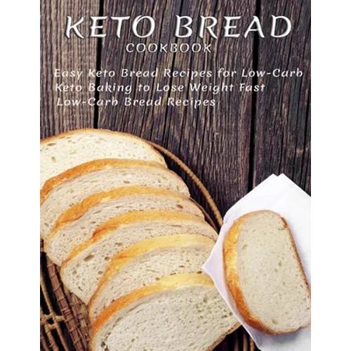 Keto Bread Cookbook: Easy Keto Bread Recipes For Low-Carb Keto Baking To Lose Weight Fast Low-Carb Bread Recipes - Paperback