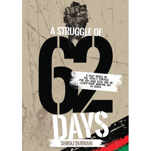 A Struggle of sixty-two days: A Play based on the 1936-37 strikes for 25% wage rise and an eight-hour working day in Kenya - Paperback