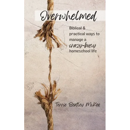 Overwhelmed: Biblical & Practical Ways to Manage a Crazy-Busy Homeschool Life - Paperback