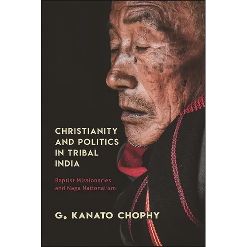 Christianity and Politics in Tribal India: Baptist Missionaries and Naga Nationalism - Paperback