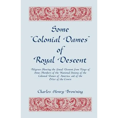 Some Colonial Dames of Royal Descent: Pedigrees Showing the Lineal Descent from Kings of Some Members of the National Society of the Colonial Dames - Paperback