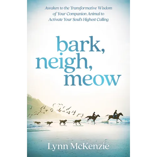 Bark, Neigh, Meow: Awaken to the Transformative Wisdom of Your Companion Animal to Activate Your Soul's Highest Calling - Paperback