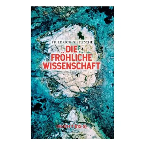 Die fröhliche Wissenschaft (Buch 1 bis 5): Aphorismensammlung des Autors von "Also sprach Zarathustra", "Der Antichrist" und "Jenseits von Gut und Bös - Paperback