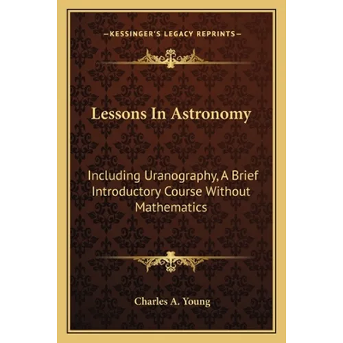 Lessons In Astronomy: Including Uranography, A Brief Introductory Course Without Mathematics - Paperback