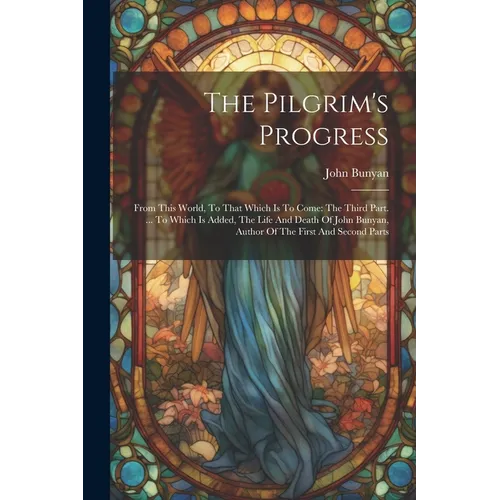 The Pilgrim's Progress: From This World, To That Which Is To Come: The Third Part. ... To Which Is Added, The Life And Death Of John Bunyan, A - Paperback