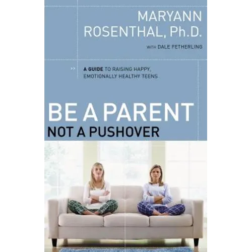 The Be a Parent, Not a Pushover: A Guide to Raising Happy, Emotionally Healthy Teens - Paperback