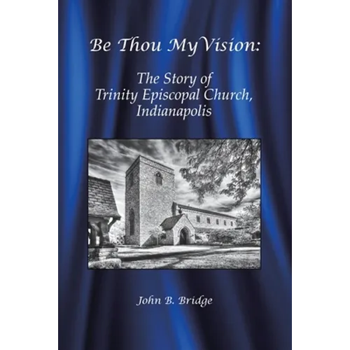 Be Thou My Vision: The Story of Trinity Episcopal Church, Indianapolis - Paperback