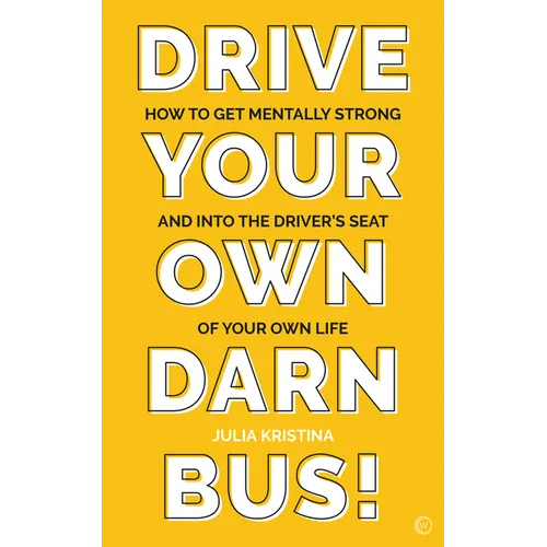 Drive Your Own Darn Bus!: How to Get Mentally Strong and Into the Driver's Seat of Your Life - Paperback
