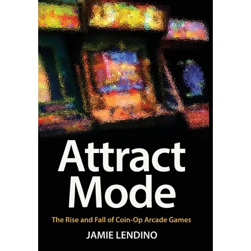 Attract Mode: The Rise and Fall of Coin-Op Arcade Games - Hardcover