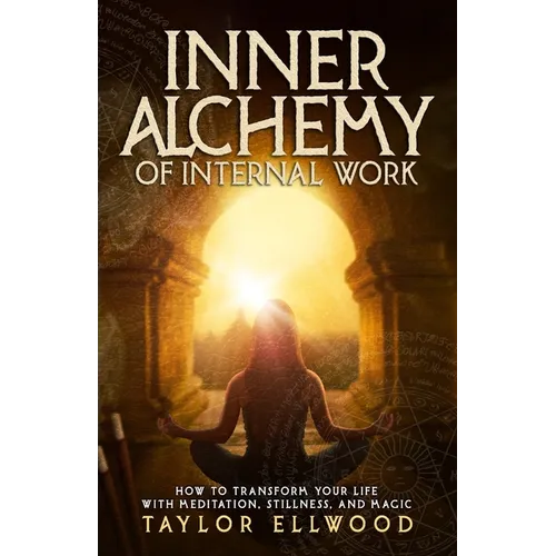 Inner Alchemy of Internal Work: How to Transform your Life with Meditation, Stillness and Magic - Paperback