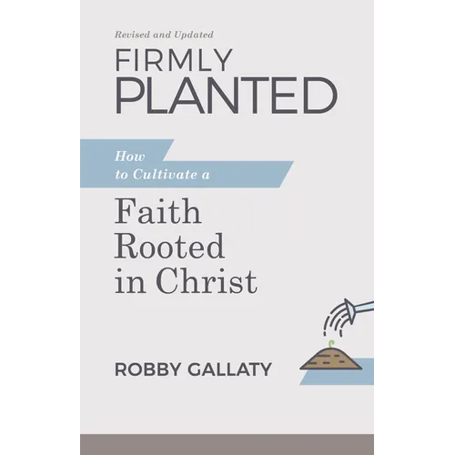 Firmly Planted, Revised and Updated: How to Cultivate a Faith Rooted in Christ - Paperback