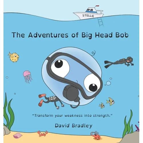 The Adventures of Big Head Bob - Transform Your Weakness into Strength - Hardcover