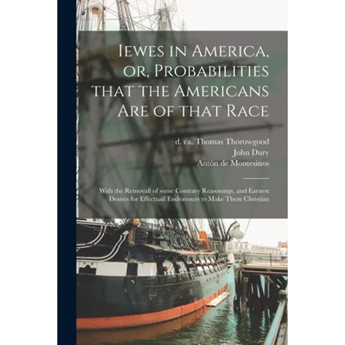 Iewes in America, or, Probabilities That the Americans Are of That Race: With the Removall of Some Contrary Reasonings, and Earnest Desires for Effect - Paperback