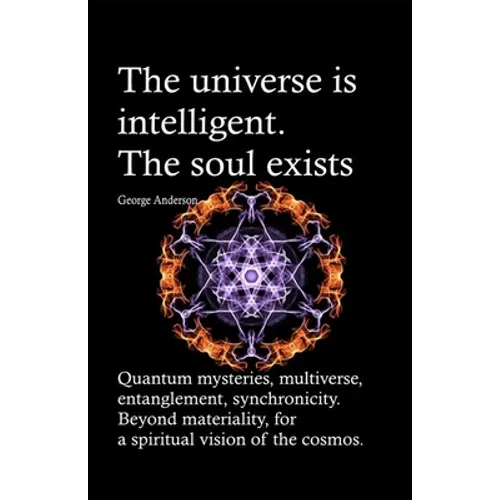 The universe is intelligent. The soul exists.: Quantum mysteries, multiverse, entanglement, synchronicity. Beyond materiality, for a spiritual vision - Paperback