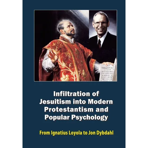 Infiltration of Jesuitism into Modern Protestantism and Popular Psychology: From Ignatius Loyola to Jon Dybdahl - Paperback