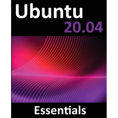 Ubuntu 20.04 Essentials: A Guide to Ubuntu 20.04 Desktop and Server Editions - Paperback
