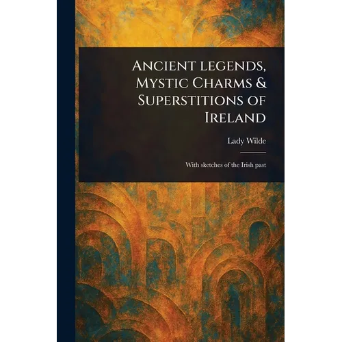 Ancient Legends, Mystic Charms & Superstitions of Ireland - Paperback