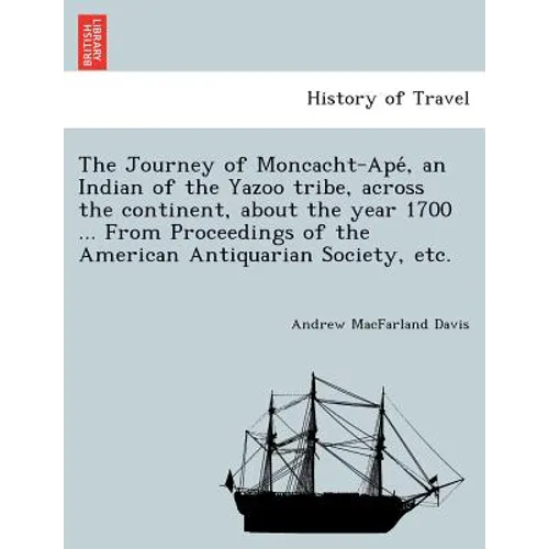 The Journey of Moncacht-Apé, an Indian of the Yazoo tribe, across the continent, about the year 1700 ... From Proceedings of the American Antiqu - Paperback