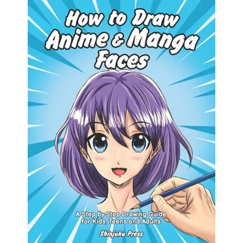 How to Draw Anime & Manga Faces: A Step by Step Drawing Guide for Kids, Teens and Adults - Paperback