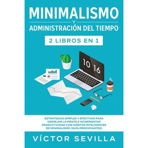 Minimalismo y administración del tiempo 2 libros en 1: Estrategias simples y efectivas para despejar la mente e incrementar productividad con hábitos - Paperback