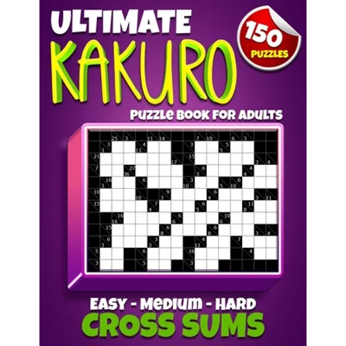 Ultimate Kakuro Puzzle Book for Adults: Kakuro Cross Sums - 150 Puzzles - 50 Easy, 50 Medium & 50 Hard Cross Addition Puzzles - Paperback