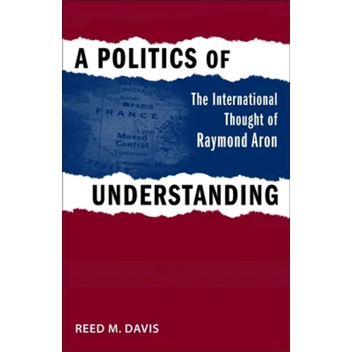 A Politics of Understanding: The International Thought of Raymond Aron - Hardcover