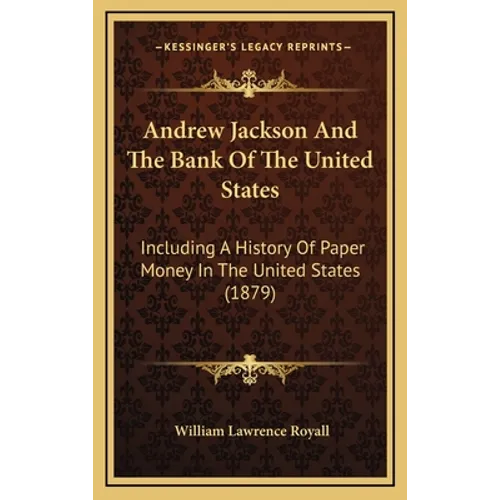 Andrew Jackson And The Bank Of The United States: Including A History Of Paper Money In The United States (1879) - Hardcover