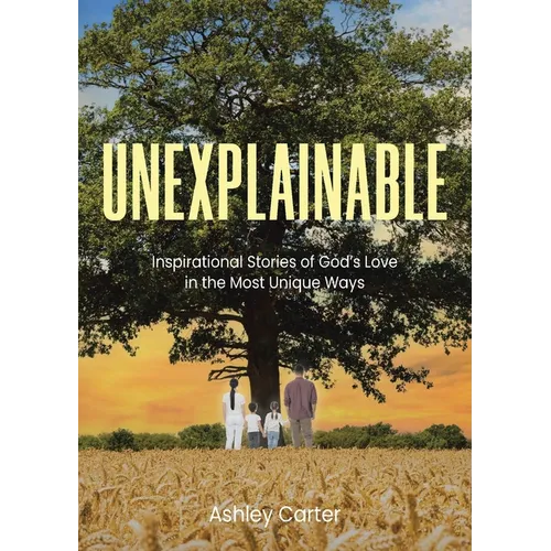 Unexplainable: Inspirational Stories of God's Love in the Most Unique Ways - Paperback