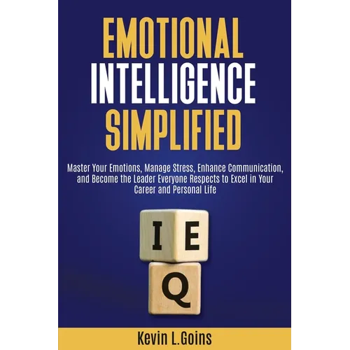 Emotional Intelligence Simplified: Master Your Emotions, Manage Stress, Enhance Communication, and Become the Leader Everyone Respects to Excel in You - Paperback