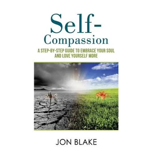 Self-Compassion: A step-by-step guide to embrace your soul and love yourself more - Paperback