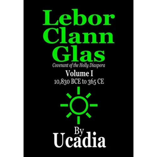 Lebor Clann Glas: Covenant of the Holly Diaspora: Volume I: 10,830 BCE to 365 CE - Paperback