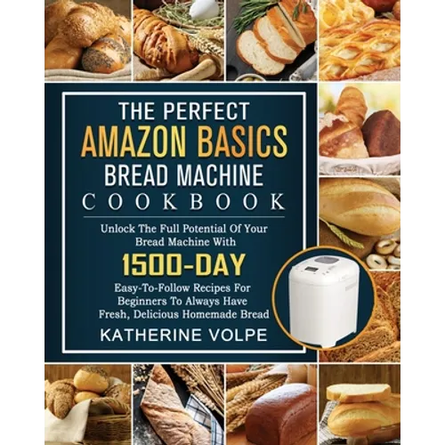 The Perfect Amazon Basics Bread Machine Cookbook: Unlock The Full Potential Of Your Bread Machine With 1500-Day Easy-To-Follow Recipes For Beginners T - Paperback