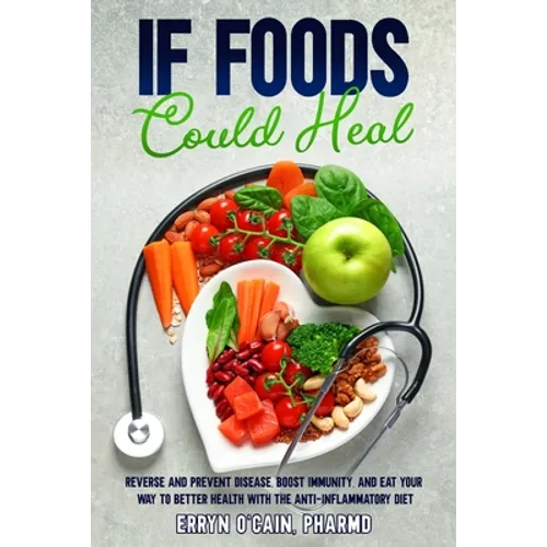 If Foods Could Heal: Reverse and Prevent Disease, Boost Immunity, and Eat Your Way to Better Health with the Anti-Inflammatory Diet - Paperback