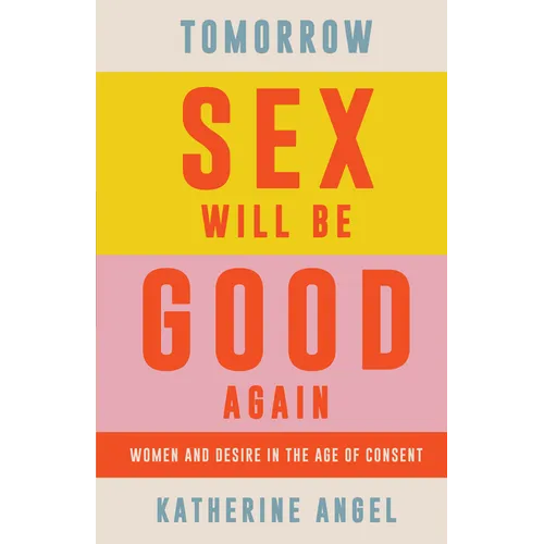 Tomorrow Sex Will Be Good Again: Women and Desire in the Age of Consent - Hardcover