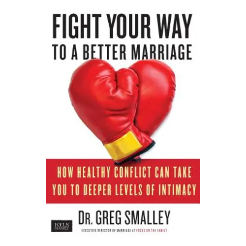 Fight Your Way to a Better Marriage: How Healthy Conflict Can Take You to Deeper Levels of Intimacy - Paperback