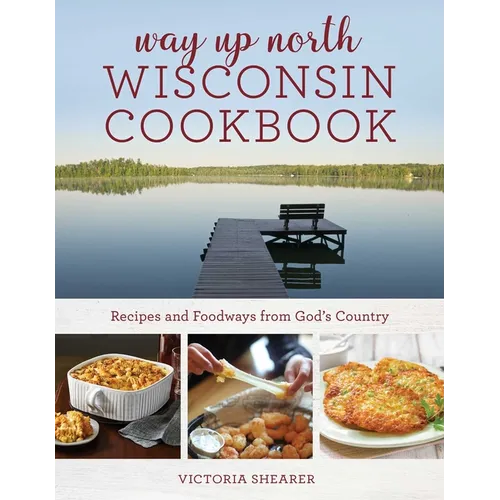 Way Up North Wisconsin Cookbook: Recipes and Foodways from God's Country - Paperback