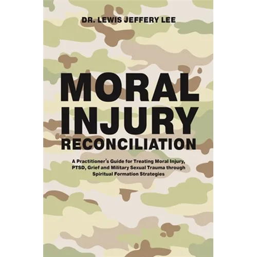 Moral Injury Reconciliation: A Practitioner's Guide for Treating Moral Injury, Ptsd, Grief, and Military Sexual Trauma Through Spiritual Formation Str - Paperback