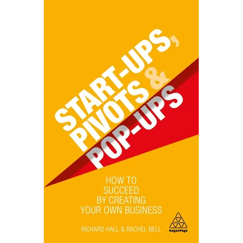 Start-Ups, Pivots and Pop-Ups: How to Succeed by Creating Your Own Business - Paperback