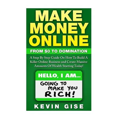 Make Money Online: From Zero To Domination. A Step By Step Guide On How To Build A Killer Online Business and Create Massive Amounts Of W - Paperback