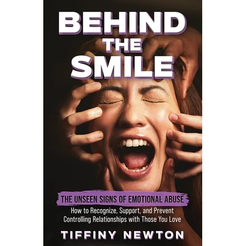 Behind the Smile: The Unseen Signs of Emotional Abuse How to Recognize, Support, and Prevent Controlling Relationships with Those You Lo - Paperback