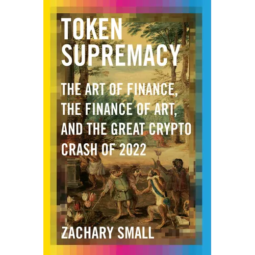 Token Supremacy: The Art of Finance, the Finance of Art, and the Great Crypto Crash of 2022 - Hardcover