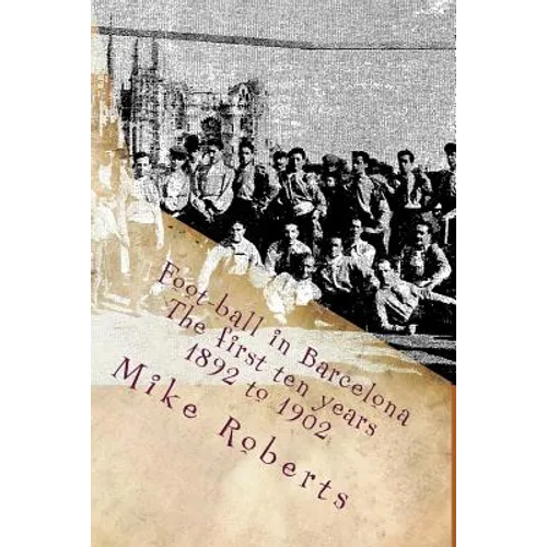 Foot-ball in Barcelona: The first ten years (1892 to 1902) - Paperback