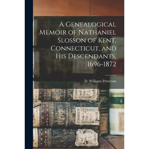 A Genealogical Memoir of Nathaniel Slosson of Kent, Connecticut, and His Descendants, 1696-1872 - Paperback