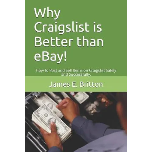 Why Craigslist Is Better Than Ebay!: How to Post and Sell Items on Craigslist Safely and Successfully. - Paperback