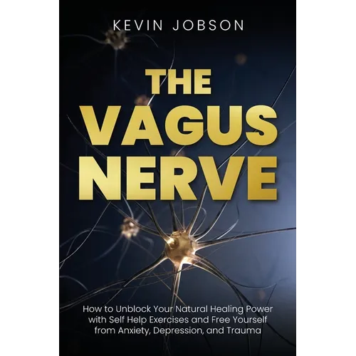 The Vagus Nerve: How to Unblock Your Natural Healing Power with Self Help Exercises and Free Yourself from Anxiety, Depression, and Trauma - Paperback
