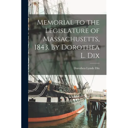 Memorial to the Legislature of Massachusetts, 1843. By Dorothea L. Dix - Paperback