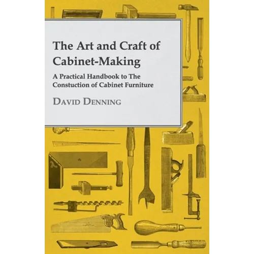 The Art and Craft of Cabinet-Making - A Practical Handbook to the Constuction of Cabinet Furniture - Paperback