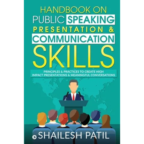 Handbook on Public Speaking, Presentation & Communication Skills: Principles & Practices to create high impact presentations & meaningful conversation - Paperback