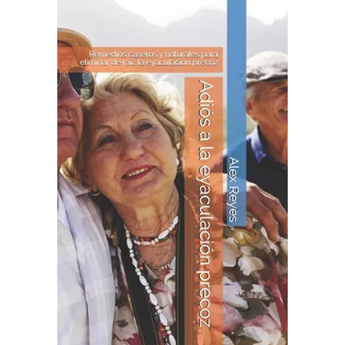 Adiós a la eyaculación precoz: Remedios caseros y naturales para eliminar de raíz la eyaculación precoz - Paperback