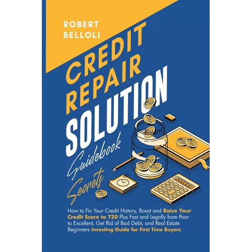 Credit Repair Solution Guidebook Secrets: How to Fix Your Credit History, Boost and Raise Your Credit Score to 720 Plus Fast and Legally from Poor to - Paperback